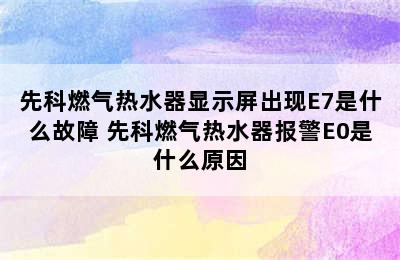 先科燃气热水器显示屏出现E7是什么故障 先科燃气热水器报警E0是什么原因